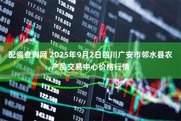 配资查询网 2025年9月2日四川广安市邻水县农产品交易中心价格行情