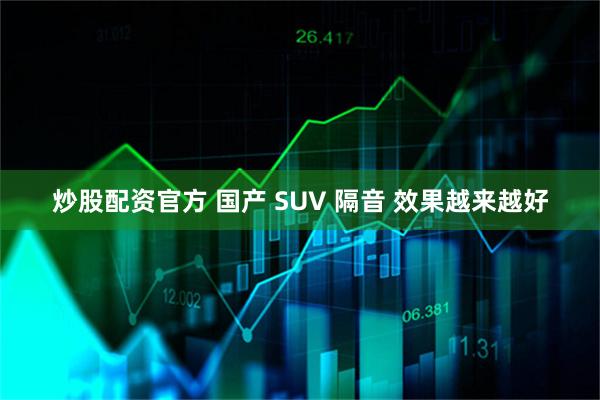 炒股配资官方 国产 SUV 隔音 效果越来越好