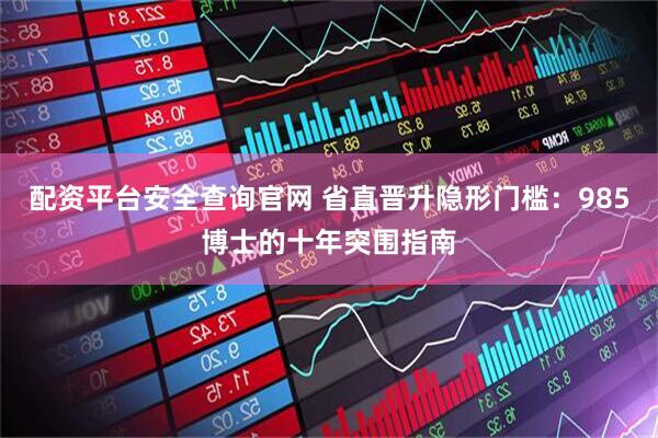配资平台安全查询官网 省直晋升隐形门槛：985博士的十年突围指南