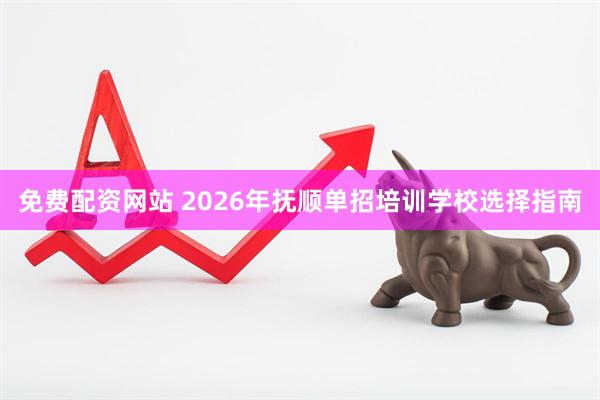 免费配资网站 2026年抚顺单招培训学校选择指南