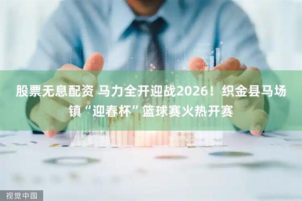 股票无息配资 马力全开迎战2026！织金县马场镇“迎春杯”篮球赛火热开赛
